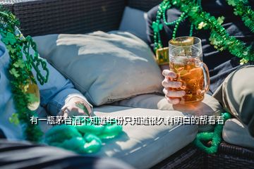 有一瓶茅臺(tái)酒不知道年份只知道很久有明白的幫看看