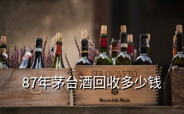 87年茅臺酒回收多少錢