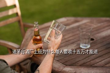 進(jìn)茅臺酒廠上班為什么每人要收十五萬才能進(jìn)