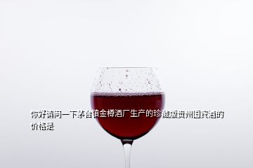 你好請(qǐng)問(wèn)一下茅臺(tái)鎮(zhèn)金樽酒廠生產(chǎn)的珍藏版貴州國(guó)賓酒的價(jià)格是