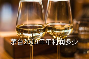 茅臺2019年年利潤多少