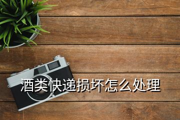 酒類快遞損壞怎么處理