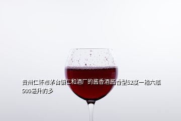 貴州仁懷市茅臺(tái)鎮(zhèn)仁和酒廠的醬香酒醬香型52度一箱六瓶500毫升的多