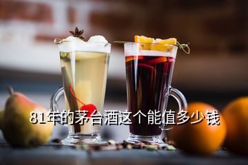 81年的茅臺酒這個能值多少錢