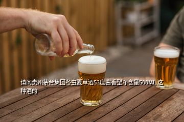 請問貴州茅臺集團冬蟲夏草酒53度醬香型凈含量500ML 這種酒的