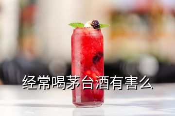 經(jīng)常喝茅臺(tái)酒有害么