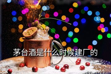 茅臺酒是什么時候建廠的