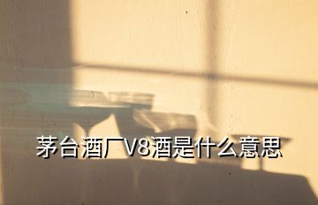 茅臺酒廠V8酒是什么意思