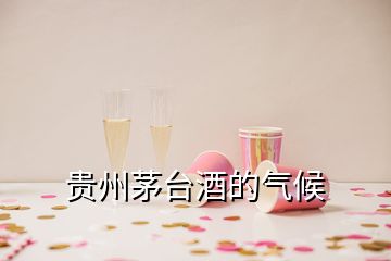 貴州茅臺酒的氣候