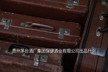 貴州茅臺酒廠集團(tuán)保健酒業(yè)有限公司出品什么