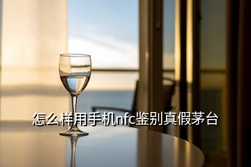 怎么樣用手機(jī)nfc鑒別真假茅臺(tái)