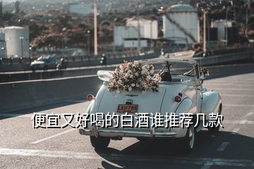 便宜又好喝的白酒誰(shuí)推薦幾款