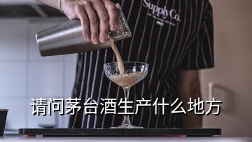 請問茅臺酒生產什么地方