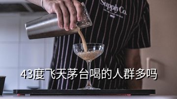 43度飛天茅臺喝的人群多嗎