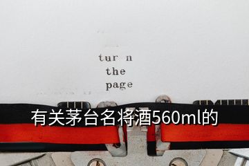 有關(guān)茅臺(tái)名將酒560ml的