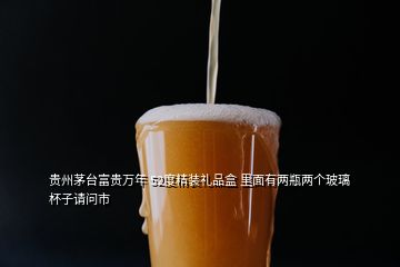 貴州茅臺富貴萬年 52度精裝禮品盒 里面有兩瓶兩個玻璃杯子請問市