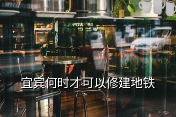 宜賓何時(shí)才可以修建地鐵