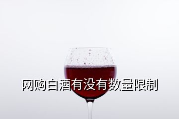 網(wǎng)購(gòu)白酒有沒(méi)有數(shù)量限制