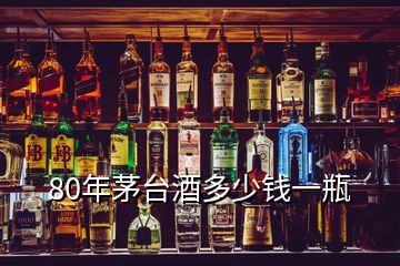 80年茅臺(tái)酒多少錢一瓶