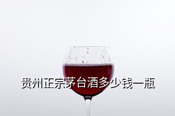 貴州正宗茅臺(tái)酒多少錢一瓶