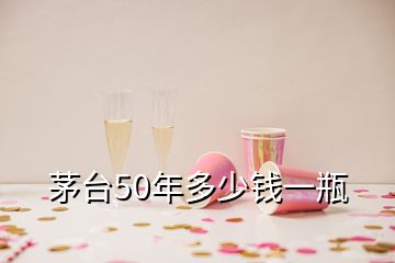 茅臺50年多少錢一瓶