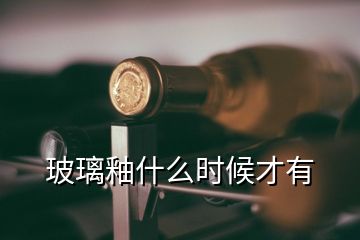 玻璃釉什么時(shí)候才有