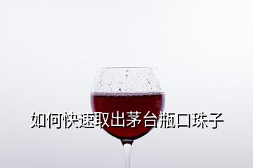 如何快速取出茅臺(tái)瓶口珠子