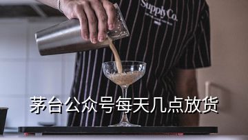 茅臺公眾號每天幾點放貨