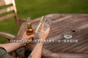 81年貴州飛天牌51度茅臺酒大概多少錢一瓶急需回復(fù)