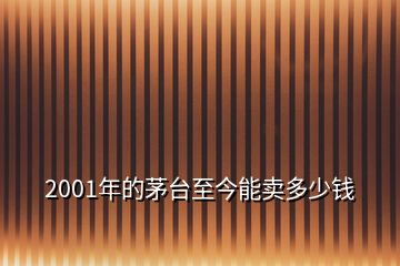 2001年的茅臺(tái)至今能賣多少錢