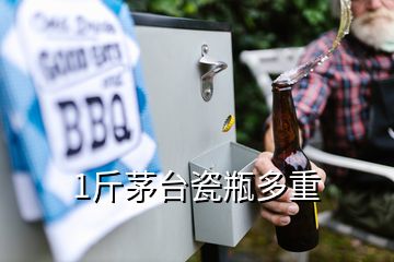 1斤茅臺瓷瓶多重