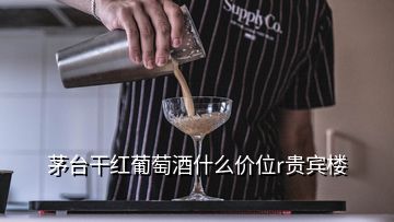 茅臺(tái)干紅葡萄酒什么價(jià)位r貴賓樓