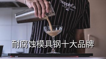 耐腐蝕模具鋼十大品牌