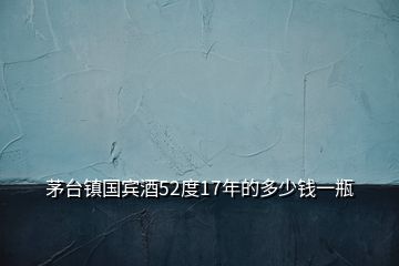 茅臺(tái)鎮(zhèn)國(guó)賓酒52度17年的多少錢(qián)一瓶