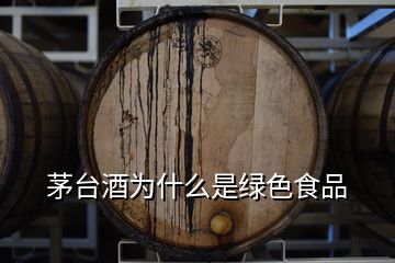 茅臺(tái)酒為什么是綠色食品