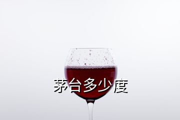 茅臺(tái)多少度