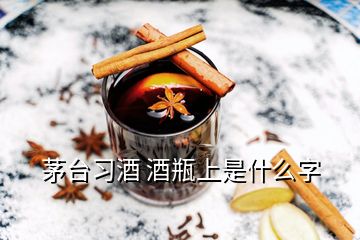 茅臺習(xí)酒 酒瓶上是什么字