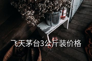 飛天茅臺3公斤裝價格