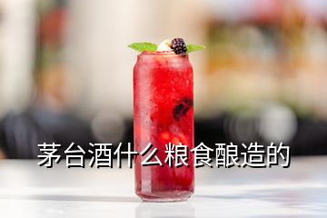 茅臺酒什么糧食釀造的