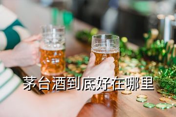 茅臺酒到底好在哪里