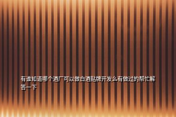 有誰(shuí)知道哪個(gè)酒廠可以做白酒貼牌開發(fā)么有做過(guò)的幫忙解答一下