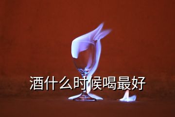 酒什么時候喝最好