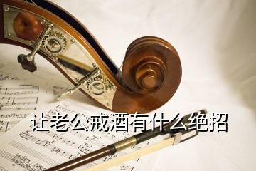 讓老公戒酒有什么絕招