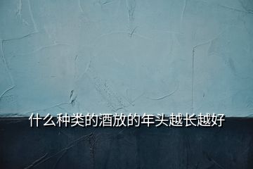 什么種類(lèi)的酒放的年頭越長(zhǎng)越好