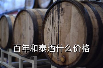 百年和泰酒什么價(jià)格