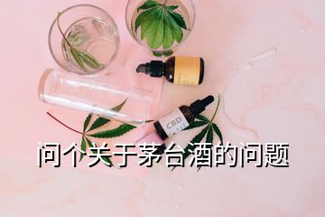 問個關于茅臺酒的問題