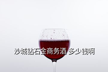 沙城鉆石金商務(wù)酒 多少錢啊