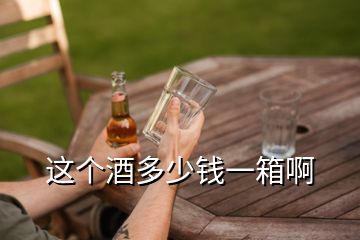 這個酒多少錢一箱啊