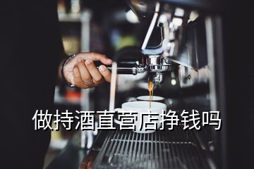 做持酒直營店掙錢嗎