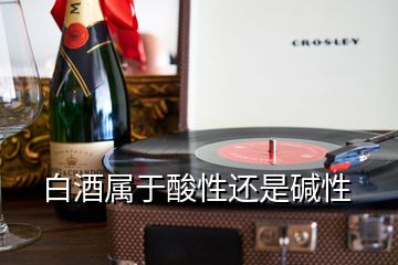 白酒屬于酸性還是堿性